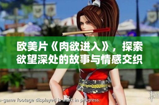 欧美片《肉欲进入》，探索欲望深处的故事与情感交织