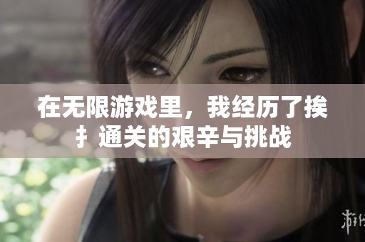 在无限游戏里，我经历了挨扌通关的艰辛与挑战
