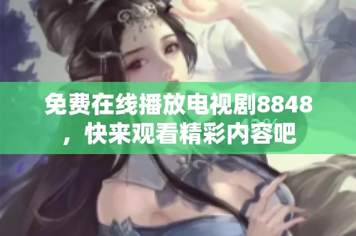 免费在线播放电视剧8848，快来观看精彩内容吧