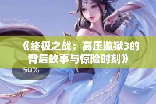 《终极之战：高压监狱3的背后故事与惊险时刻》