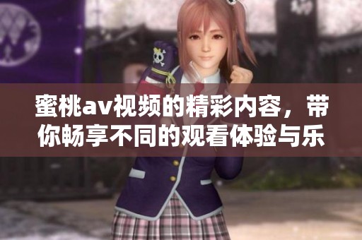 蜜桃**视频的精彩内容，带你畅享不同的观看体验与乐趣