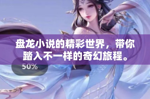盘龙小说的精彩世界，带你踏入不一样的奇幻旅程。