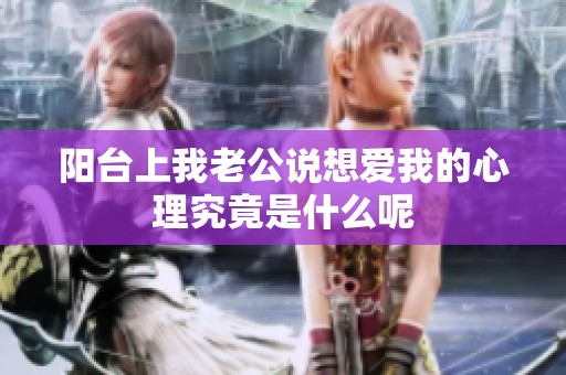 阳台上我老公说想爱我的心理究竟是什么呢