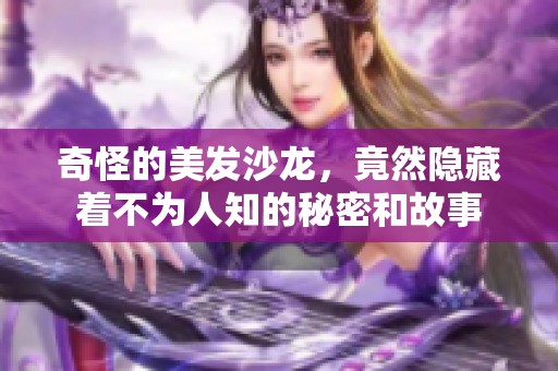 奇怪的美发沙龙，竟然隐藏着不为人知的秘密和故事