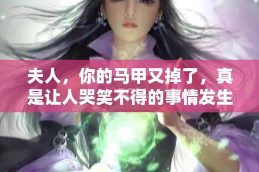 夫人，你的马甲又掉了，真是让人哭笑不得的事情发生了！