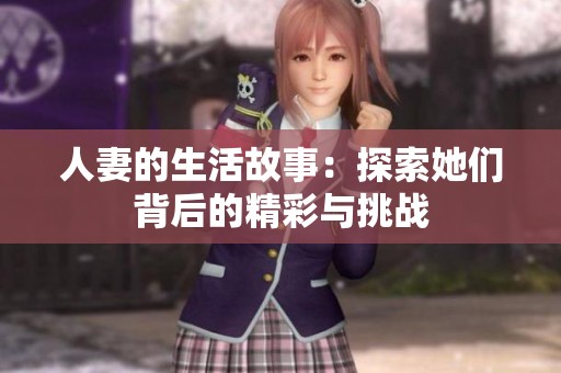 人妻的生活故事：探索她们背后的精彩与挑战