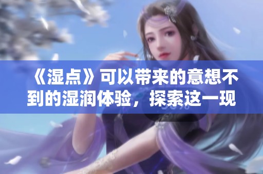 《湿点》可以带来的意想不到的湿润体验，探索这一现象的深层含义