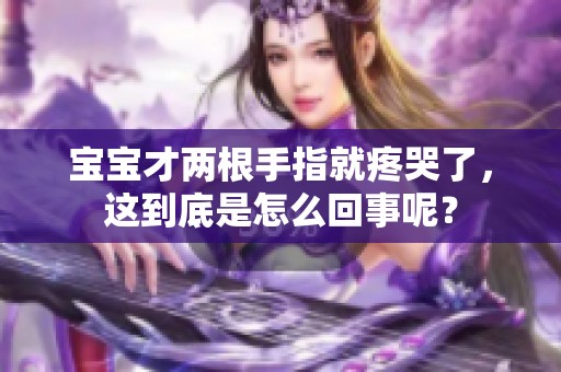 宝宝才两根手指就疼哭了，这到底是怎么回事呢？
