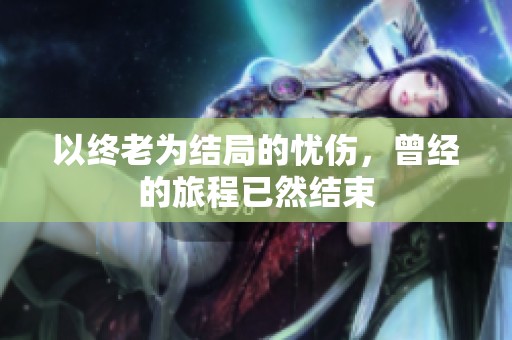 以终老为结局的忧伤，曾经的旅程已然结束