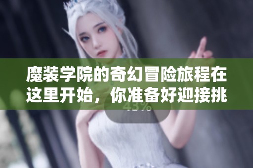 魔装学院的奇幻冒险旅程在这里开始，你准备好迎接挑战了吗