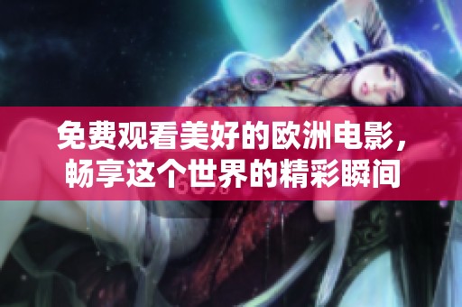 免费观看美好的欧洲电影，畅享这个世界的精彩瞬间