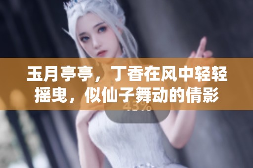 玉月亭亭，**在风中轻轻摇曳，似仙子舞动的倩影