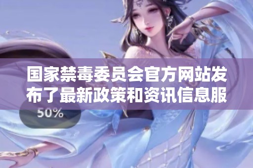 国家禁毒委员会官方网站发布了最新政策和资讯信息服务平台