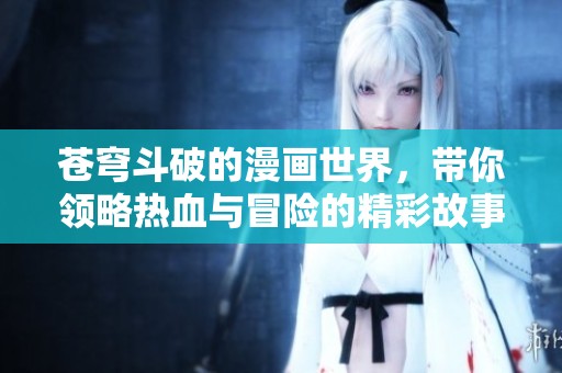 苍穹斗破的漫画世界，带你领略热血与冒险的精彩故事