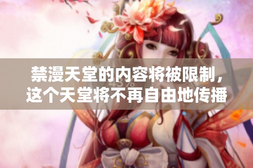 禁漫天堂的内容将被限制，这个天堂将不再自由地传播漫画作品