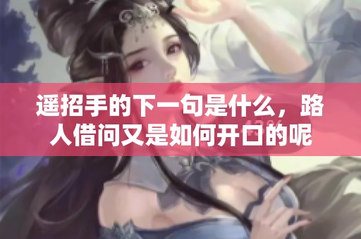 遥招手的下一句是什么，路人借问又是如何开口的呢