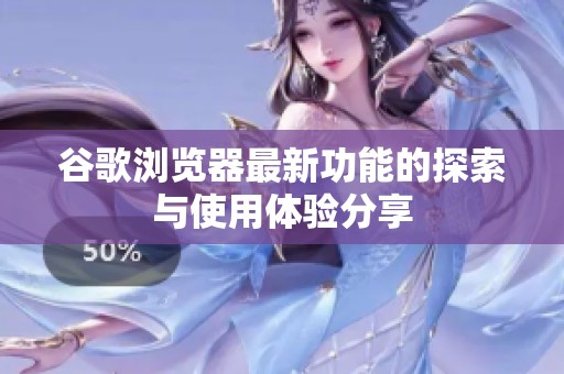 谷歌浏览器最新功能的探索与使用体验分享