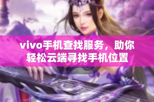 vivo手机查找服务，助你轻松云端寻找手机位置