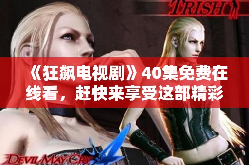 《狂飙电视剧》40集免费在线看，赶快来享受这部精彩作品吧！
