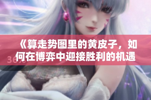 《算走势图里的黄皮子，如何在博弈中迎接胜利的机遇》