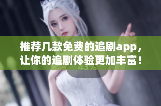 推荐几款免费的追剧app，让你的追剧体验更加丰富！