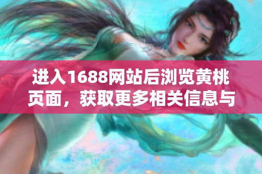 进入1688网站后浏览黄桃页面，获取更多相关信息与资源
