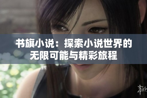 书旗小说：探索小说世界的无限可能与精彩旅程
