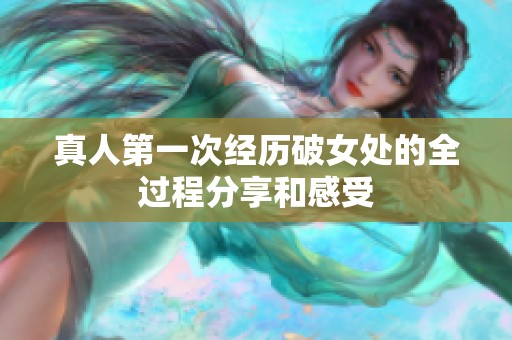 真人第一次经历破女处的全过程分享和感受