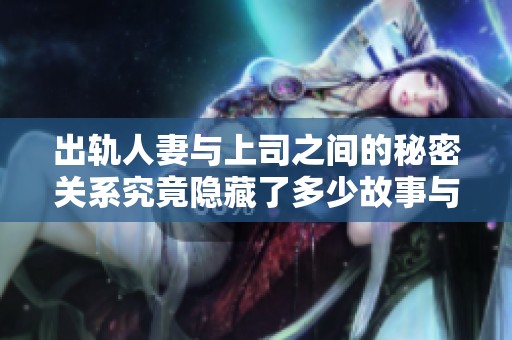 出轨人妻与上司之间的秘密关系究竟隐藏了多少故事与真相