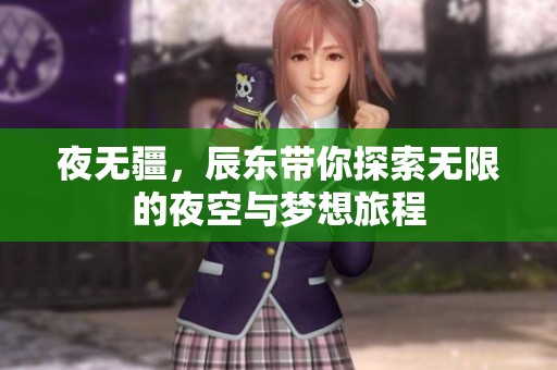 夜无疆，辰东带你探索无限的夜空与梦想旅程