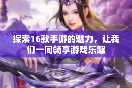 探索16款手游的魅力，让我们一同畅享游戏乐趣