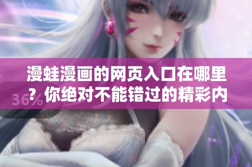 漫蛙漫画的网页入口在哪里？你绝对不能错过的精彩内容！