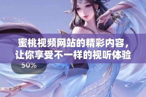 蜜桃视频网站的精彩内容，让你享受不一样的视听体验