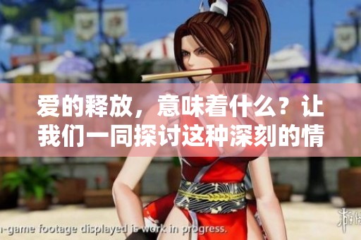 爱的释放，意味着什么？让我们一同探讨这种深刻的情感转换。