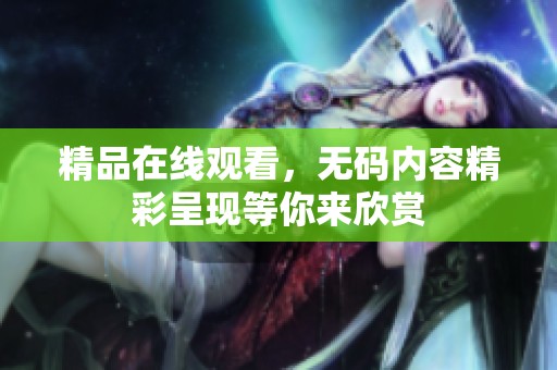 精品在线观看，**内容精彩呈现等你来欣赏