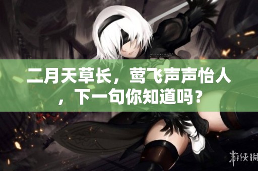 二月天草长，莺飞声声怡人，下一句你知道吗？