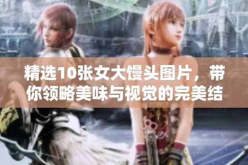 精选10张女大馒头图片，带你领略美味与视觉的完美结合
