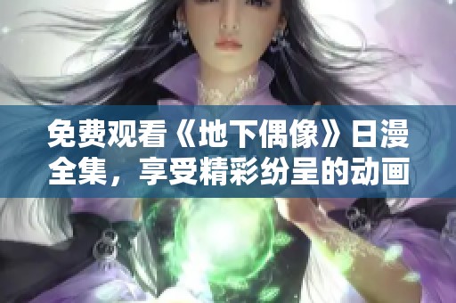 免费观看《地下偶像》日漫全集，享受精彩纷呈的动画世界探险！