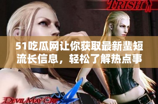 51吃瓜网让你获取最新蜚短流长信息，轻松了解热点事件背后的内幕真相。