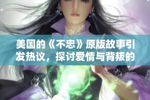 美国的《不忠》原版故事引发热议，探讨爱情与背叛的复杂关系