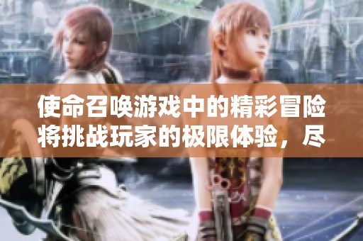 使命召唤游戏中的精彩冒险将挑战玩家的极限体验，尽情投入战斗吧