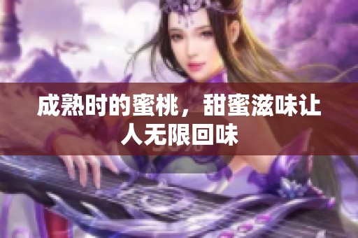 成熟时的蜜桃，甜蜜滋味让人无限回味