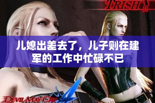 儿媳出差去了，儿子则在建军的工作中忙碌不已