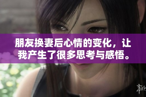朋友换妻后心情的变化，让我产生了很多思考与感悟。