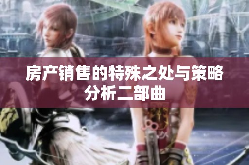 房产销售的特殊之处与策略分析二部曲