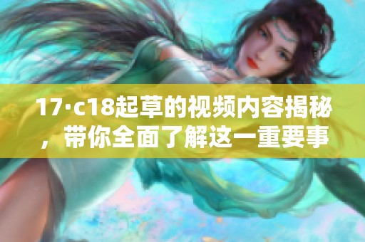 17·c18起草的视频内容揭秘，带你全面了解这一重要事件的背景与意义