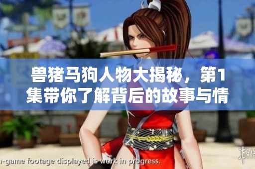 兽猪马狗人物大揭秘，第1集带你了解背后的故事与情感