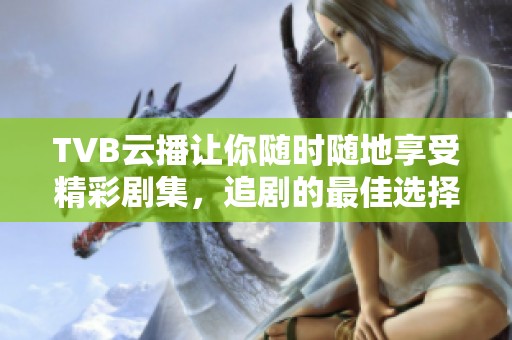 TVB云播让你随时随地享受精彩剧集，追剧的最佳选择就在这里。