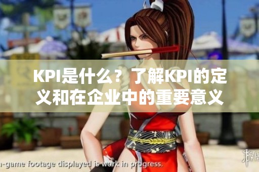 KPI是什么？了解KPI的定义和在企业中的重要意义