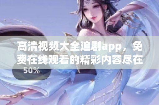 高清视频大全追剧app，免费在线观看的精彩内容尽在这里！